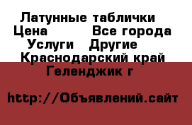 Латунные таблички › Цена ­ 100 - Все города Услуги » Другие   . Краснодарский край,Геленджик г.